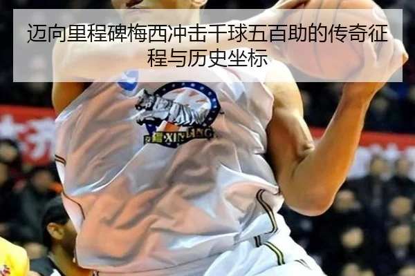 迈向里程碑梅西冲击千球五百助的传奇征程与历史坐标